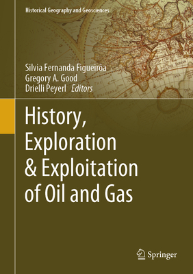 History, Exploration & Exploitation of Oil and Gas - Figueira, Silvia Fernanda (Editor), and Good, Gregory a (Editor), and Peyerl, Drielli (Editor)