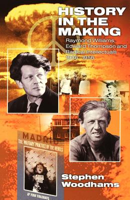 History in the Making: Raymond Williams, Edward Thompson and Radical Intellectuals 19361956 - Woodhams, Stephen