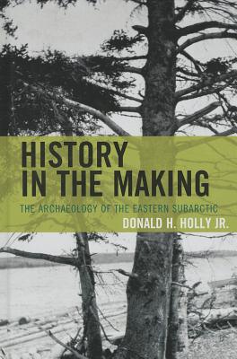 History in the Making: The Archaeology of the Eastern Subarctic - Holly, Donald H