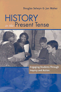 History in the Present Tense: Engaging Students Through Inquiry and Action - Maher, Jan, and Selwyn, Doug