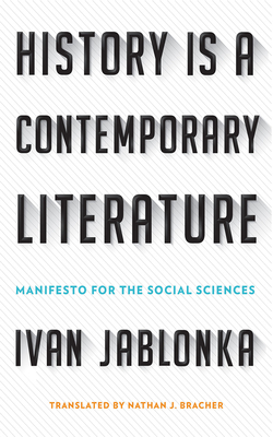 History Is a Contemporary Literature: Manifesto for the Social Sciences - Jablonka, Ivan, and Bracher, Nathan J. (Translated by)