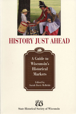 History Just Ahead: A Guide to Wisconsin's Historical Markers - McBride, Sarah Davis (Editor)