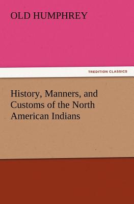 History, Manners, and Customs of the North American Indians - Old Humphrey