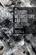 History, Metahistory, and Evil: Jewish Theological Responses to the Holocaust