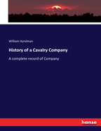 History of a Cavalry Company: A complete record of Company