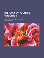 History of a Crime; Testimony of an Eye-Witness Volume 1