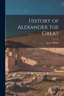 History of Alexander the Great - Abbott, Jacob