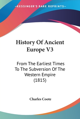 History Of Ancient Europe V3: From The Earliest Times To The Subversion Of The Western Empire (1815) - Coote, Charles, Sir