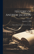 History of Andrew Jackson: Pioneer, Patriot, Soldier, Politician, President; Volume 1