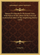 History Of Arbroath To The Present Time, With Notices Of The Affairs Of The Civil And Ecclesiastical Affairs Of The Neighboring District (1876)