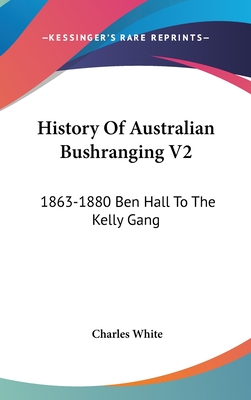 History Of Australian Bushranging V2: 1863-1880 Ben Hall To The Kelly Gang - White, Charles, MD