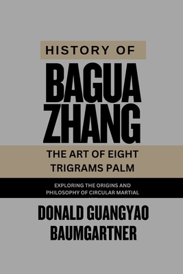 History of Baguazhang: The Art of Eight Trigrams Palm: Exploring the origins and philosophy of circular martial art - Baumgartner, Donald Guangyao