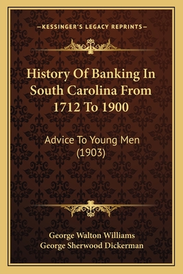 History of Banking in South Carolina from 1712 to 1900: Advice to Young Men (1903) - Williams, George Walton, and Dickerman, George Sherwood