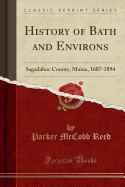 History of Bath and Environs: Sagadahoc County, Maine, 1607-1894 (Classic Reprint)