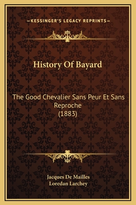 History of Bayard: The Good Chevalier Sans Peur Et Sans Reproche (1883) - De Mailles, Jacques (Editor), and Larchey, Loredan (Translated by)