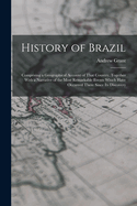 History of Brazil: Comprising a Geographical Account of That Country, Together With a Narrative of the Most Remarkable Events Which Have Occurred There Since Its Discovery