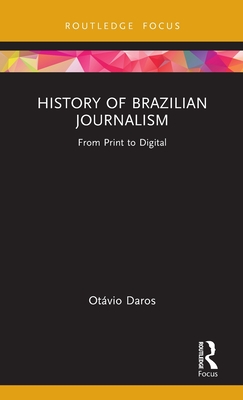 History of Brazilian Journalism: From Print to Digital - Daros, Otvio