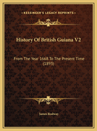 History Of British Guiana V2: From The Year 1668 To The Present Time (1893)