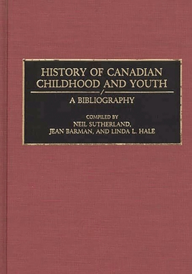 History of Canadian Childhood and Youth: A Bibliography - Sutherland, Neil, and Barman, Jean, and Hale, Linda