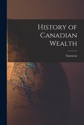 History of Canadian Wealth - Myers, Gustavus 1872-1942