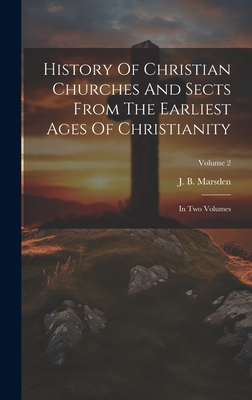 History Of Christian Churches And Sects From The Earliest Ages Of Christianity: In Two Volumes; Volume 2 - Marsden, J B