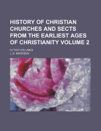 History Of Christian Churches And Sects From The Earliest Ages Of Christianity: In Two Volumes; Volume 2