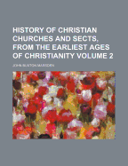 History of Christian Churches and Sects, from the Earliest Ages of Christianity