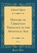 History of Christian Theology in the Apostolic Age, Vol. 2 (Classic Reprint)