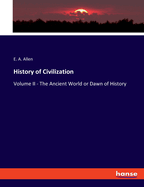 History of Civilization: Volume II - The Ancient World or Dawn of History