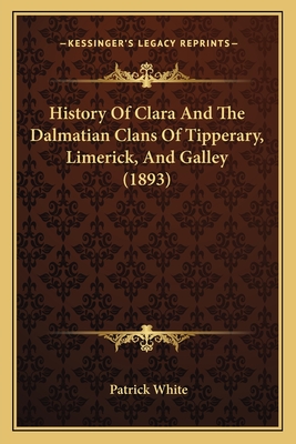 History of Clara and the Dalmatian Clans of Tipperary, Limerick, and Galley (1893) - White, Patrick