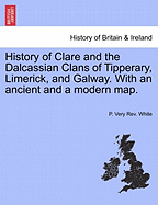 History of Clare and the Dalcassian Clans of Tipperary, Limerick, and Galway. with an Ancient and a Modern Map. - White, P Very Rev