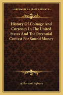 History Of Coinage And Currency In The United States And The Perennial Contest For Sound Money