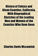 History of Colusa and Glenn Counties, California: With Biographical Sketches of the Leading Men and Women of the Counties Who Have Been Identified with Their Growth and Development from the Early Days to the Present (Classic Reprint)