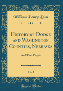 History of Dodge and Washington Counties, Nebraska, Vol. 2: And Their People (Classic Reprint)