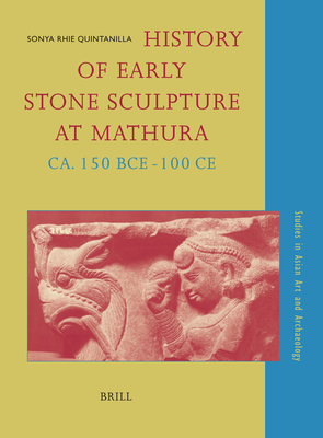 History of Early Stone Sculpture at Mathura, Ca. 150 Bce - 100 CE - Quintanilla, Sonya Rhie