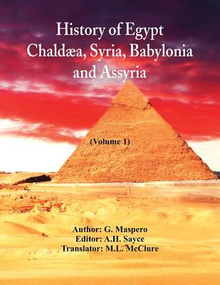 History Of Egypt, Chalda, Syria, Babylonia, and Assyria (Volume 1) - Maspero, G, and Sayce, A H (Editor), and McClure, M L (Translated by)