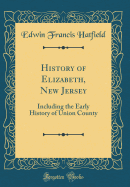 History of Elizabeth, New Jersey: Including the Early History of Union County (Classic Reprint)
