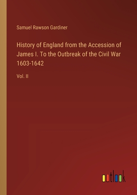 History of England from the Accession of James I. To the Outbreak of the Civil War 1603-1642: Vol. II - Gardiner, Samuel Rawson