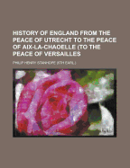 History of England from the Peace of Utrecht to the Peace of AIX-La-Chaoelle (to the Peace of Versailles