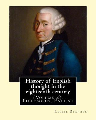 History of English thought in the eighteenth century. By: Leslie Stephen: (Volume 2). Philosophy, English - Stephen, Leslie, Sir