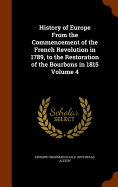 History of Europe From the Commencement of the French Revolution in 1789, to the Restoration of the Bourbons in 1815 Volume 4