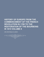 History of Europe: From the Commencement of the French Revolution in 1789 to the Restoration of the Bourbons in M.DCCC.XV