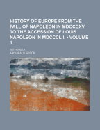 History of Europe from the Fall of Napoleon in MDCCCXV to the Accession of Louis Napoleon in MDCCCLI
