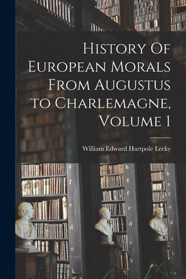 History Of European Morals From Augustus to Charlemagne, Volume 1 - Lecky, William Edward Hartpole 1838- (Creator)