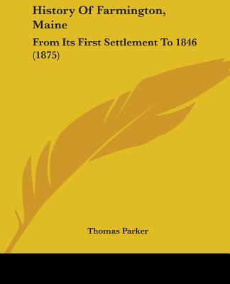 History Of Farmington, Maine: From Its First Settlement To 1846 (1875) - Parker, Thomas