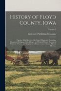 History of Floyd County, Iowa: Together With Sketches of Its Cities, Villages and Townships, Educational, Religious, Civil, Military, and Political History; Portraits of Prominent Persons, and Biographies of Representative Citizens. History of Iowa...