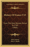 History of France V15: From the Most Remote Period to 1789 (1866)