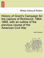 History of Grant's Campaign for the Capture of Richmond, 1864-1865, with an Outline of the Previous Course of the American Civil War. - War College Series