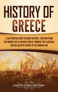 History of Greece: A Captivating Guide to Greek History, Starting from the Bronze Age in Ancient Greece Through the Classical and Hellenistic Period to the Modern Era