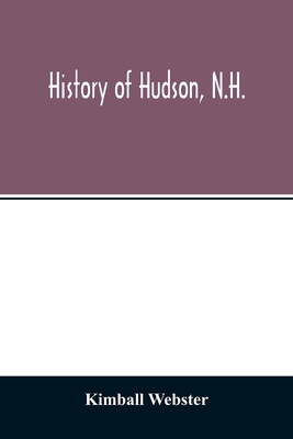 History of Hudson, N.H.: formerly a part of Dunstable, Mass., 1673-1733, Nottingham, Mass., 1733-1741, District of Nottingham, 1741-1746, Nottingham West, N.H., 1746-1830, Hudson, N.H., 1830-1912 - Webster, Kimball